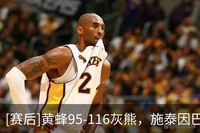 [赛后]黄蜂95-116灰熊，施泰因巴赫19分10板3断，考沃德13分5板4助